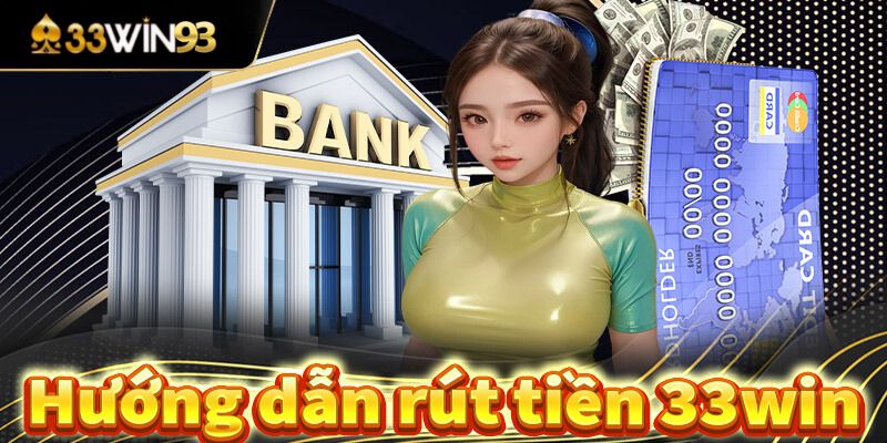 Hướng Dẫn Rút Tiền 33Win93 An Toàn Và Uy Tín 100%